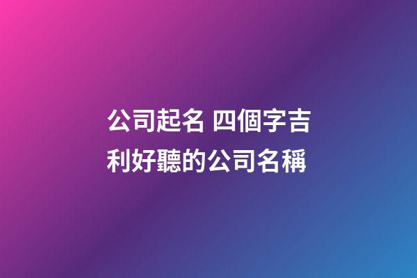 公司起名 四個字吉利好聽的公司名稱-第1張-公司起名-玄機派